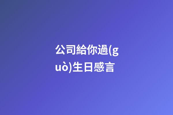 公司給你過(guò)生日感言