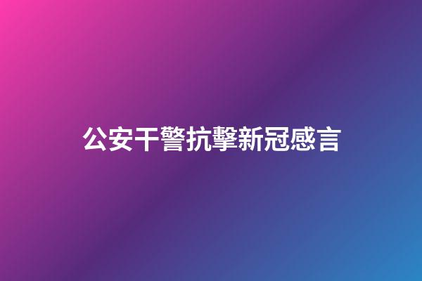 公安干警抗擊新冠感言
