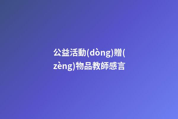 公益活動(dòng)贈(zèng)物品教師感言