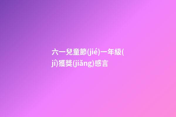 六一兒童節(jié)一年級(jí)獲獎(jiǎng)感言