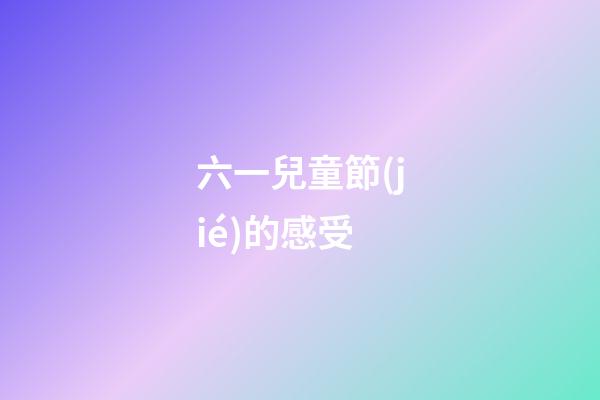 六一兒童節(jié)的感受