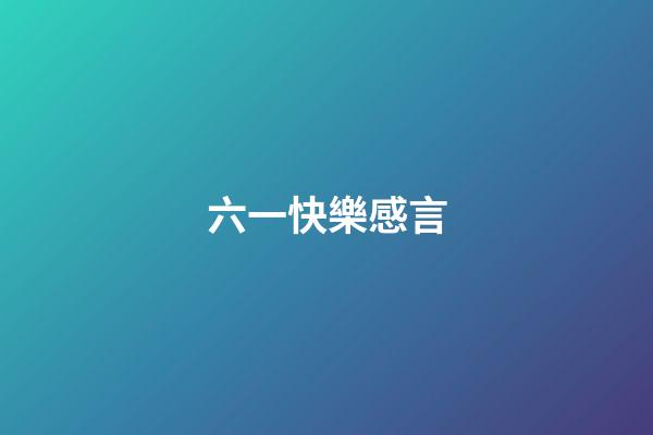 六一快樂感言