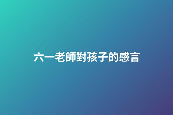 六一老師對孩子的感言