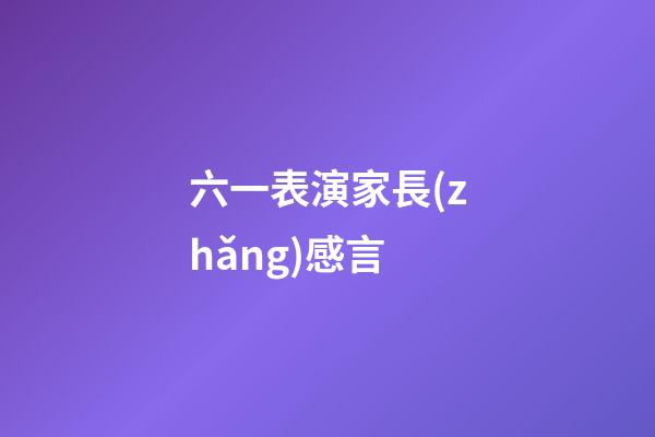 六一表演家長(zhǎng)感言