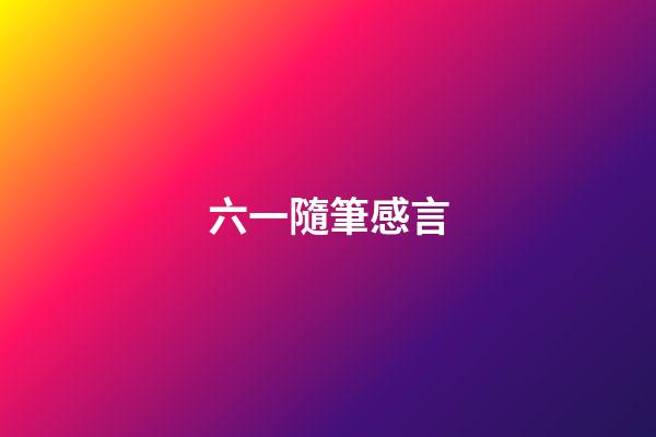 六一隨筆感言