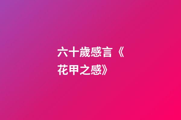 六十歲感言《花甲之感》