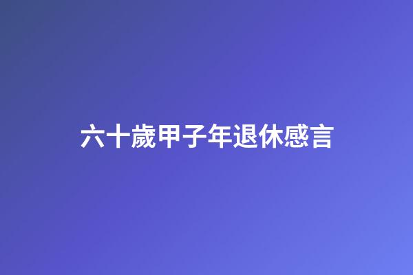 六十歲甲子年退休感言