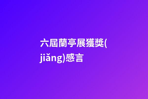 六屆蘭亭展獲獎(jiǎng)感言