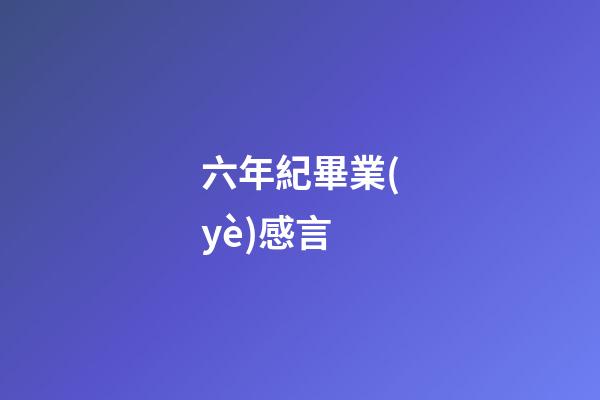 六年紀畢業(yè)感言