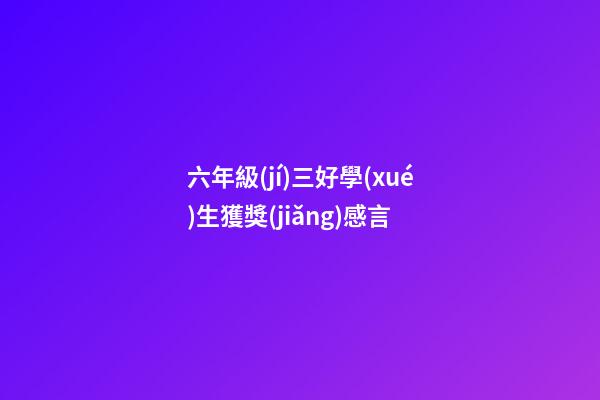 六年級(jí)三好學(xué)生獲獎(jiǎng)感言