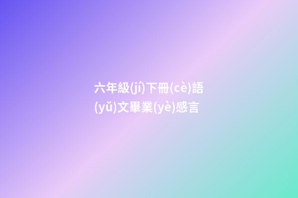 六年級(jí)下冊(cè)語(yǔ)文畢業(yè)感言