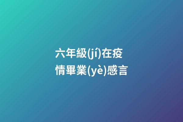 六年級(jí)在疫情畢業(yè)感言