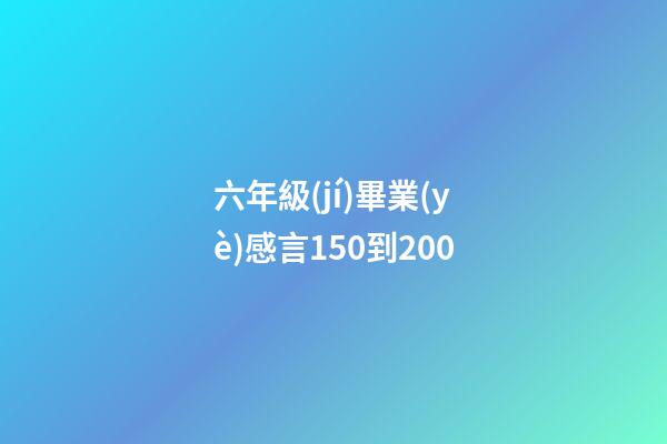 六年級(jí)畢業(yè)感言150到200
