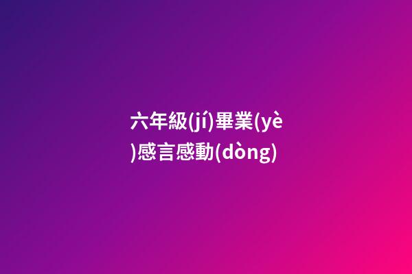 六年級(jí)畢業(yè)感言感動(dòng)