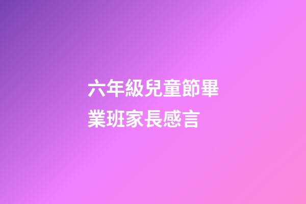 六年級兒童節畢業班家長感言