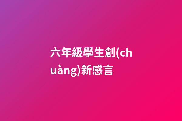六年級學生創(chuàng)新感言