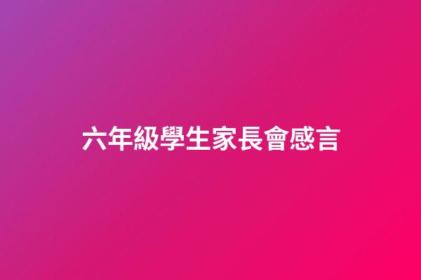 六年級學生家長會感言