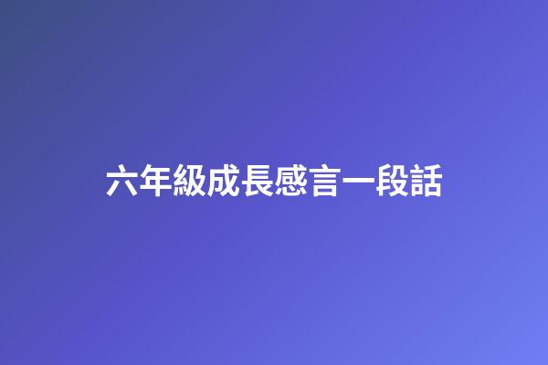 六年級成長感言一段話
