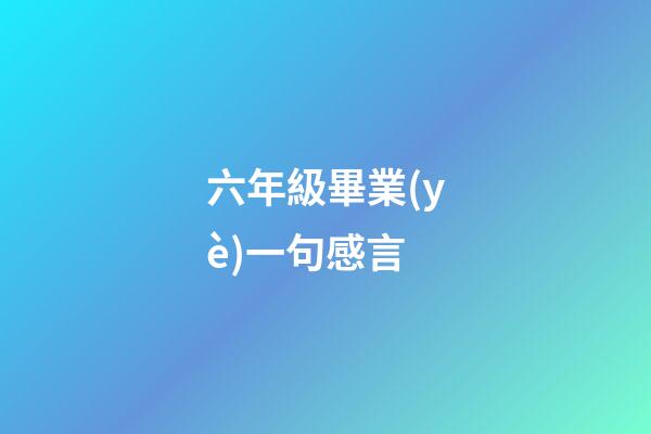 六年級畢業(yè)一句感言