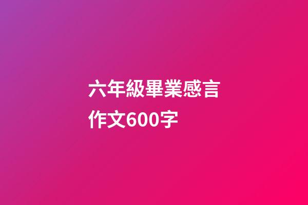 六年級畢業感言作文600字