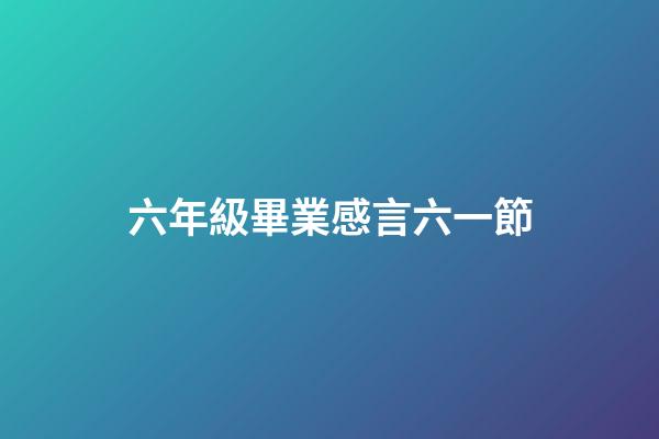 六年級畢業感言六一節