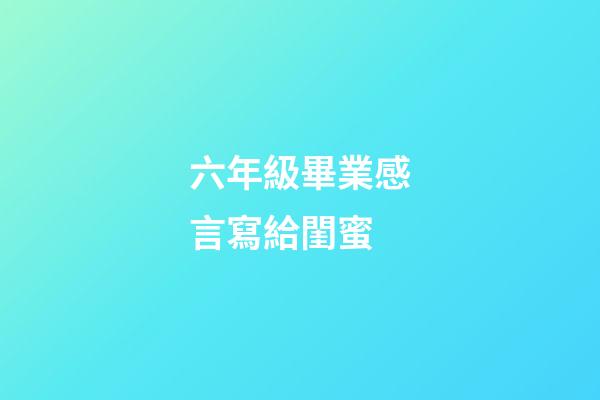 六年級畢業感言寫給閨蜜