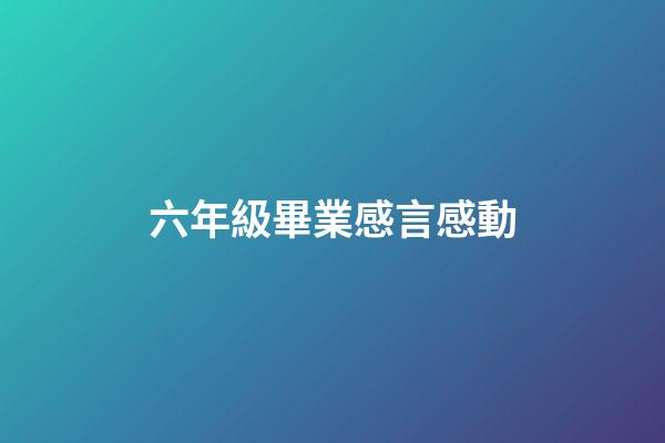 六年級畢業感言感動