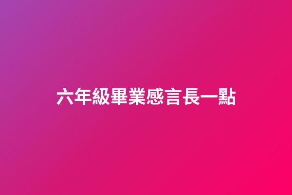 六年級畢業感言長一點
