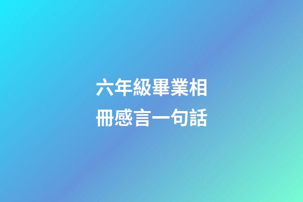 六年級畢業相冊感言一句話
