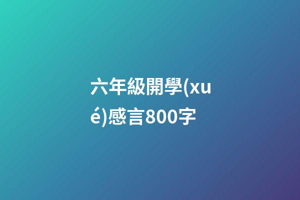 六年級開學(xué)感言800字
