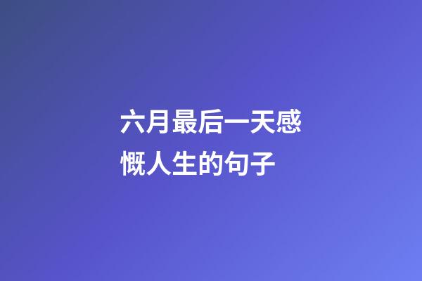 六月最后一天感慨人生的句子