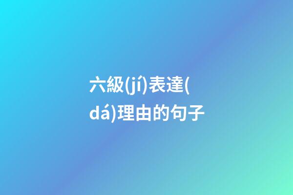 六級(jí)表達(dá)理由的句子