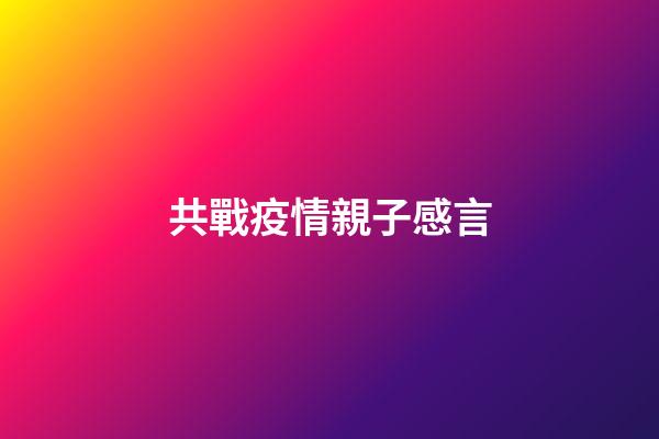 共戰疫情親子感言