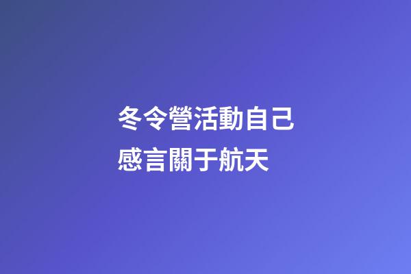 冬令營活動自己感言關于航天