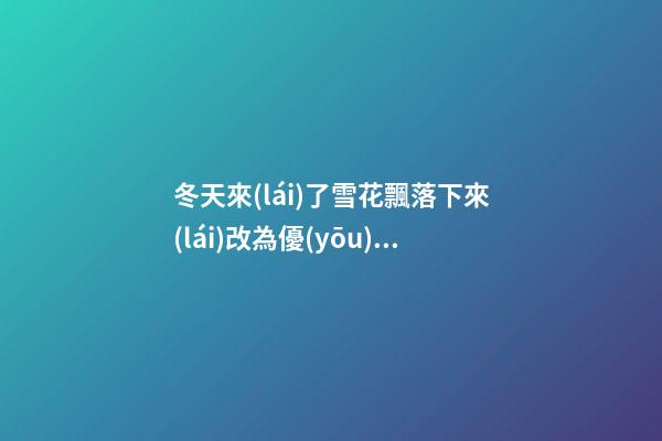冬天來(lái)了雪花飄落下來(lái)改為優(yōu)美句子