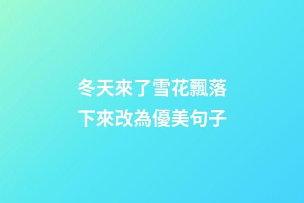 冬天來了雪花飄落下來改為優美句子