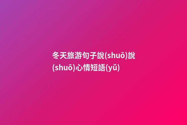 冬天旅游句子說(shuō)說(shuō)心情短語(yǔ)