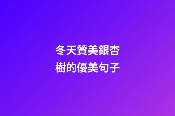 冬天贊美銀杏樹的優美句子