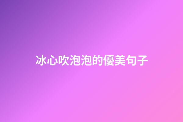 冰心吹泡泡的優美句子