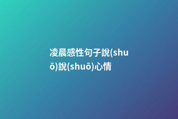 凌晨感性句子說(shuō)說(shuō)心情