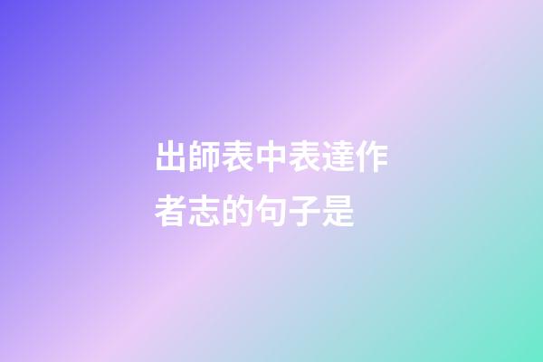 出師表中表達作者志的句子是