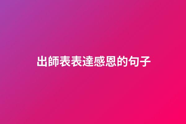 出師表表達感恩的句子