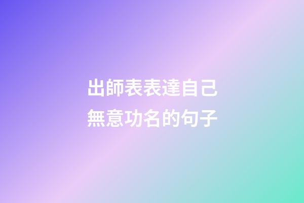 出師表表達自己無意功名的句子