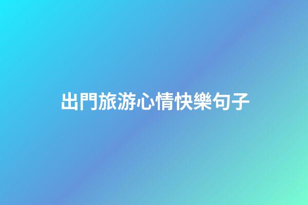 出門旅游心情快樂句子