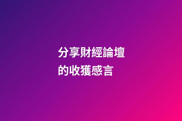 分享財經論壇的收獲感言