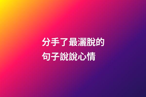 分手了最灑脫的句子說說心情