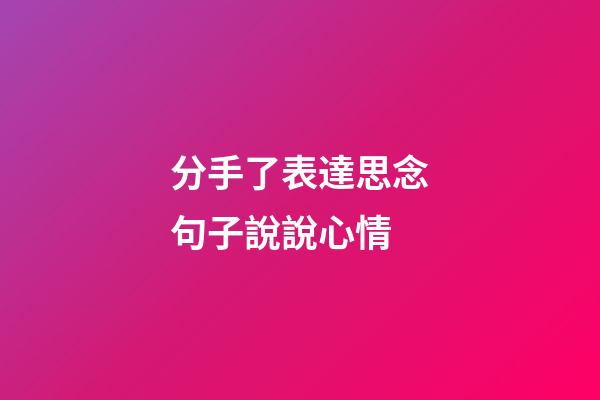 分手了表達思念句子說說心情