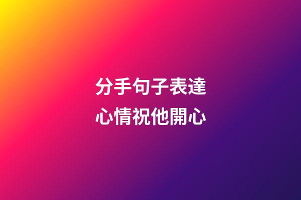 分手句子表達心情祝他開心