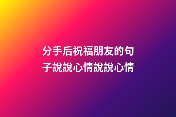 分手后祝福朋友的句子說說心情說說心情