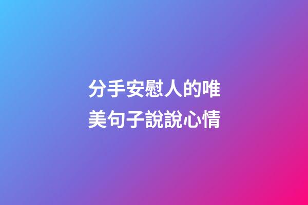 分手安慰人的唯美句子說說心情